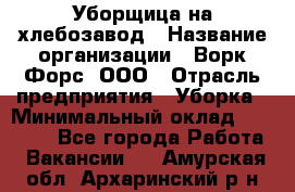 Уборщица на хлебозавод › Название организации ­ Ворк Форс, ООО › Отрасль предприятия ­ Уборка › Минимальный оклад ­ 24 000 - Все города Работа » Вакансии   . Амурская обл.,Архаринский р-н